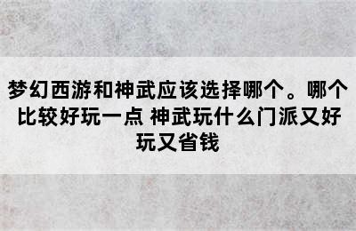 梦幻西游和神武应该选择哪个。哪个比较好玩一点 神武玩什么门派又好玩又省钱